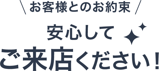 お客様とのお約束 安心してご来店ください！