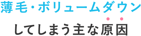 薄毛・ボリュームダウンしてしまう主な原因