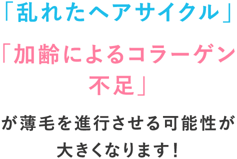 「乱れたヘアサイクル」「加齢によるコラーゲン不足」が薄毛を進行させる可能性が大きくなります！