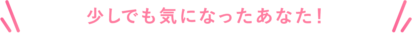 少しでも気になったあなた！