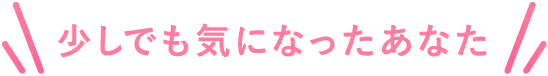 少しでも気になったあなた！