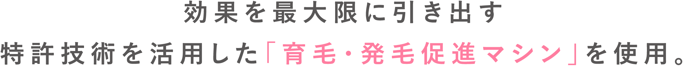 効果を最大限に引き出す特許技術を活用した「育毛・発毛促進マシン」を使用。