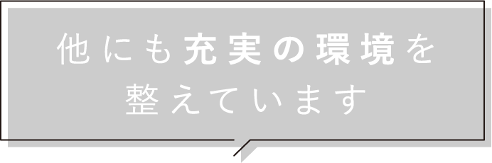 他にも充実の環境を整えています