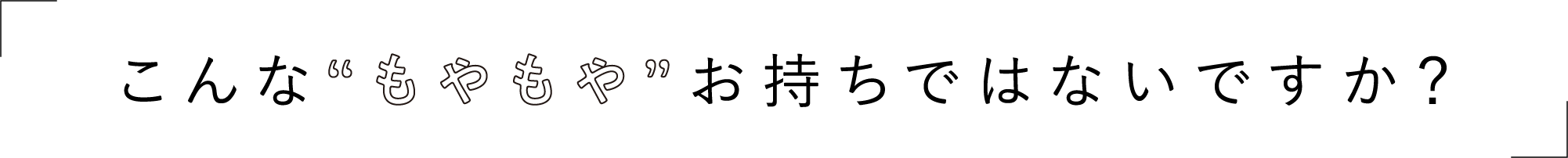 こんな“もやもや”お持ちではないですか？